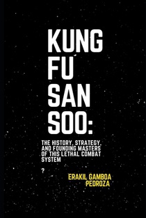 Kung Fu San Soo: The History, Strategy, and Founding Masters of This Lethal Combat System: A Practical and Brutal Approach to Martial Arts Rooted in C