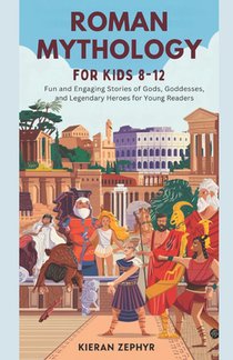 Roman Mythology for Kids Ages 8-12: Fun and Engaging Stories of Gods, Goddesses, and Legendary Heroes for Young Readers