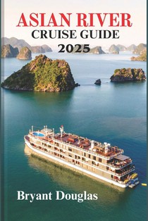Asian Rivers Cruise Guide 2025: Exploring the Heart of Asia, One River at a Time