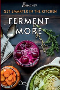 Get Smarter in the Kitchen Ferment More: A Beginner's Guide to Fermenting Vegetables, Drinks, Sauces, Grains, and Dairy Plus Zero Waste Basics to Save