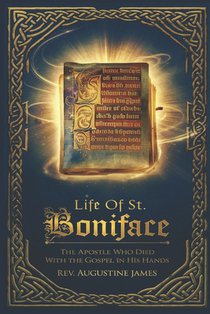 Life of St. Boniface: The Apostle Who Died with the Gospel in His Hands