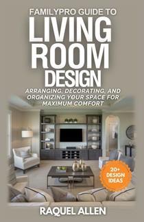 FamilyPro Guide to Living Room Design: Arranging, Decorating, and Organizing Your Space for Maximum Comfort and Functionality