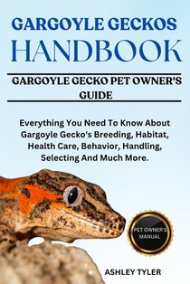 Gargoyle Geckos Handbook: Everything You Need To Know About Gargoyle Gecko's Breeding, Habitat, Health Care, Behavior, Handling, Selecting And Much Mo