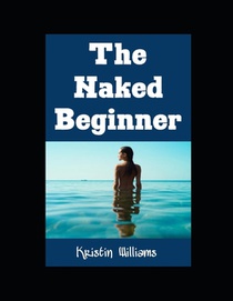 The Naked Beginner: The Ultimate Beginner's Guide To Becoming A Nudist For The First Time!
