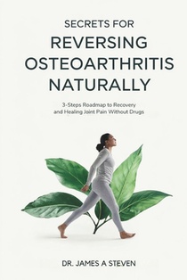 Secrets For Reversing OsteoArthritis Naturally: 3 - Steps Roadmap To Recovery And Healing Joint Pain Without Drugs