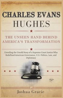 Charles Evans Hughes: The Unseen Hand Behind America's Transformation: Unveiling the Untold Story of a Supreme Court Justice Who Redefined American Go