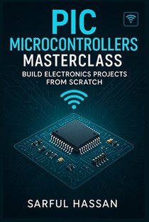 PIC Microcontrollers Masterclass: Build Electronics Projects from Scratch