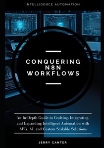 Conquering N8N Workflows: An In-Depth Guide to Crafting, Integrating, and Expanding Intelligent Automation with APIs, AI, and Custom Scalable Solution