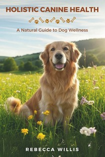 Holistic Canine Health: A Natural Guide to Dog Wellness