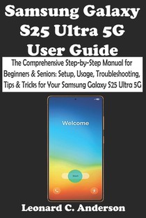 Samsung Galaxy S25 Ultra 5G User Guide: The Comprehensive Step-by-Step Manual for Beginners & Seniors: Setup, Usage, Troubleshooting, Tips & Tricks fo