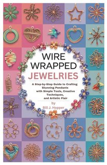 Wire Wrapped jewelries: A Step-by-Step Guide to Crafting Stunning Pendants with Simple Tools, Creative Techniques, and Artistic Flair