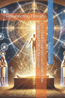 Resurrecting Eternity: The Hidden Science and Soul of the Egyptian Book of the Dead