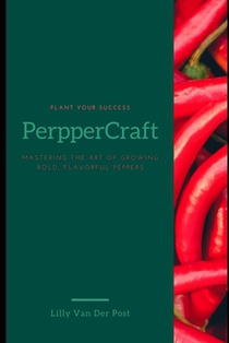 PepperCraft: Mastering the Art of Growing Bold, Flavorful Peppers