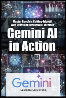 Gemini AI in Action: Master Google's Cutting-Edge AI with Practical Interactive Exercises
