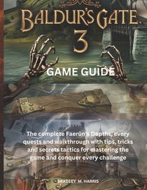 Baldur's Gate 3: GAME GUIDE: The complete Faerûn's Depths, every quests and walkthrough with tips, tricks and secrets tactics for mastering the game a
