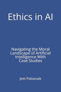 Ethics in AI: Navigating the Moral Landscape of Artificial Intelligence With Case Studies
