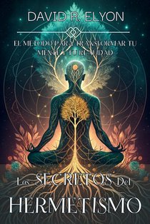 R. Elyon, D: SECRETOS DEL HERMETISMO. EL MÉTODO PARA TRANSFO