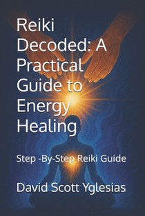 Reiki Decoded: A Practical Guide to Energy Healing: Step -By-Step Reiki Guide