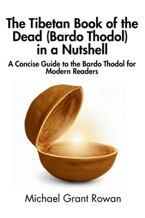 The Tibetan Book of the Dead (Bardo Thodol) in a Nutshell: A Concise Guide to the Bardo Thodol for Modern Readers