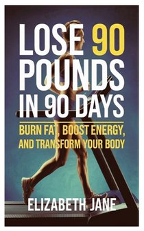 Lose 90 Pounds In 90 Days: Burn Fat, Boost Energy, and Transform Your Body