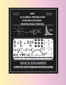 100 Algebra Problems For Beginners (With Solutions): A Step-By-Step Problem Solving Guide
