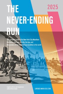 The Never-Ending Run: The complete guide to the New York City Marathon: the history, the race, the info, the tips and the wonders of the most famous m