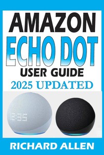 AMAZON ECHO DOT (Newest Model) User Guide: The Complete Beginner to Expert Manual for Setting Up, Using, and Getting the Most Out of Your Smart Speake