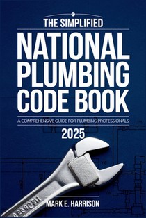 The Simplified National Plumbing Code Book 2025: A Clear and Concise Guide to Plumbing Codes, Standards, and Best Practices