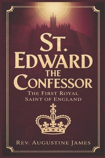 St. Edward the Confessor: The First Royal Saint of England