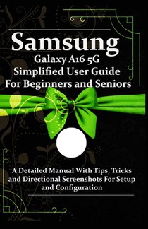 Samsung Galaxy A16 5G Simplified User Guide For Beginners and Seniors: A Detailed Manual With Tips, Tricks and Directional Screenshots For Setup and C