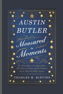 Austin Butler: Measured in Moments: The True Story of a Quiet Star, His Rise to Fame, and the Timeless Style That Set Him Apart
