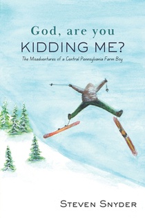 God, Are You Kidding Me?: The Misadventures of a Central Pennsylvania Farm Boy
