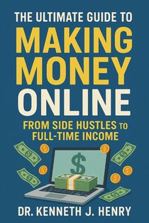The Ultimate Guide to Making Money Online: From Side Hustles to Full-Time Income