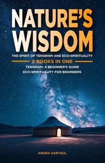 Nature's Wisdom: The Spirit of Tengrism and Eco-Spirituality: 2 Books in One: Tengrism: A Beginner's Guide: An Introduction to Central Asia's Indigeno
