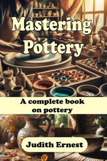 Mastering Pottery: A complete book on pottery