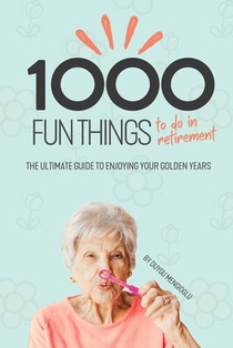 1000 Fun Things to Do in Retirement: The Ultimate Guide to Enjoying Your Golden Years