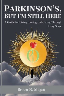 Parkinson's, But I'm Still Here: A Guide for Living, Loving and Caring Through Every Stage