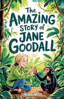 The Amazing Story of Jane Goodall: A Book for Curious Kids about the Scientist Who Lived Among Wild Chimpanzees