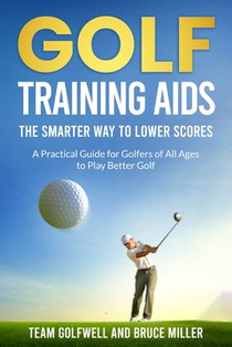 Golf Training Aids - The Smarter Way to Lower Scores: A Practical Guide for Golfers of All Ages to Play Better Golf