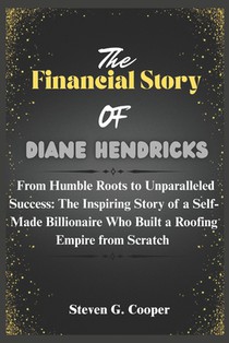 The Financial Story of Diane Hendricks: From Humble Roots to Unparalleled Success: The Inspiring Story of a Self-Made Billionaire Who Built a Roofing