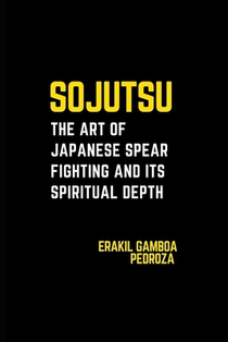 Sojutsu: The Art of Japanese Spear Fighting and Its Spiritual Depth: Unveiling the spear's role in combat and the discipline it demands.