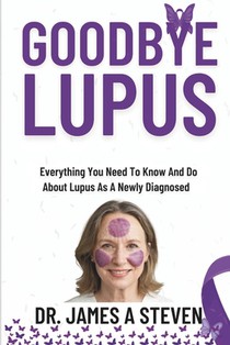 Goodbye Lupus: Everything You Need To Know And Do About Lupus As A Newly Diagnosed