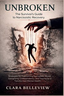 UNBROKEN- The Survivor's Guide to Narcissistic Recovery: Strategies for Overcoming Narcissistic Abuse, Gaslighting, Codependency, and Trauma for a Tra