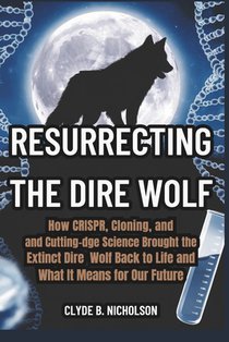 Resurrecting the Dire Wolf: How CRISPR, Cloning, and Cutting-Edge Science Brought the Extinct Dire Wolf Back to Life and What It Means for Our Future