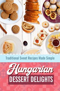 Hungarian Dessert Delights: Traditional Sweet Recipes Made Simple