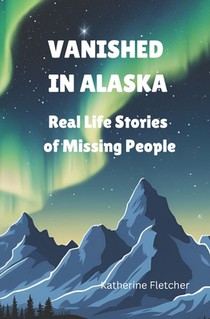 Vanished in Alaska: Real Life Stories of Missing People