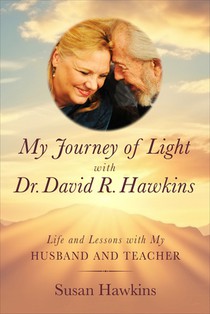 My Journey of Light with Dr. David R. Hawkins: Life and Lessons with My Husband and Teacher