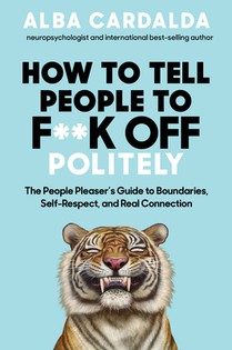 How to Tell People to F**k Off Politely: The People Pleasers Guide to Boundaries, Self-Respect, and Real Connection