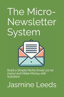 The Micro-Newsletter System: Build a Simple Niche Email List (or many) and Make Money with Substack