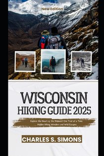 Wisconsin Hiking Guide 2025: Explore the Heart of the Midwest One Trail at a Time: Hidden Hiking Wonders and Wild Escapes